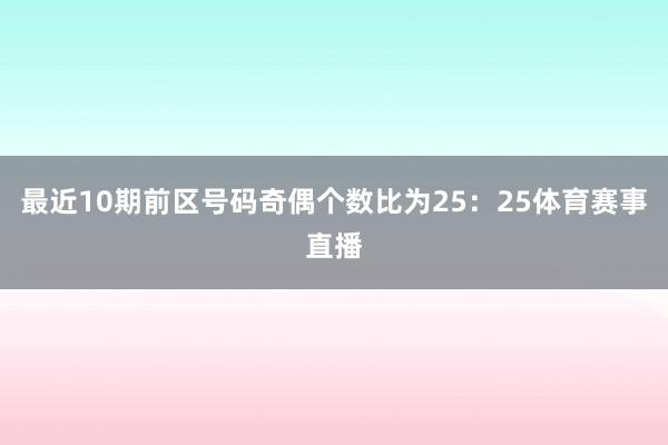 最近10期前区号码奇偶个数比为25：25体育赛事直播