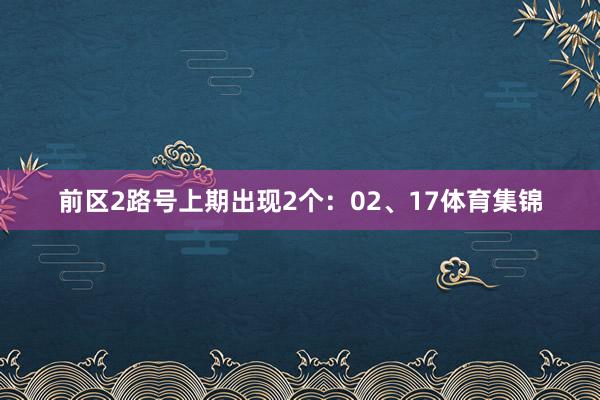 前区2路号上期出现2个：02、17体育集锦