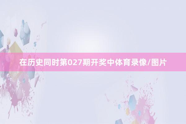 在历史同时第027期开奖中体育录像/图片