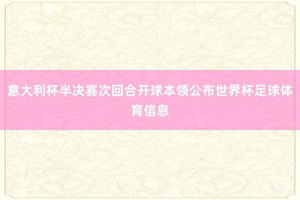 意大利杯半决赛次回合开球本领公布世界杯足球体育信息