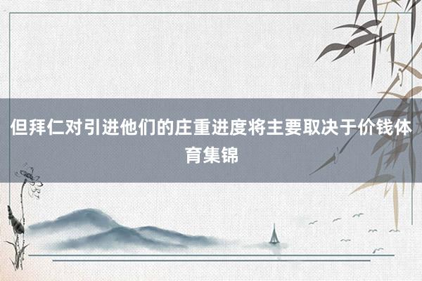 但拜仁对引进他们的庄重进度将主要取决于价钱体育集锦