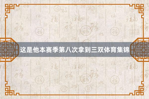 这是他本赛季第八次拿到三双体育集锦