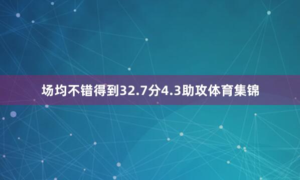 场均不错得到32.7分4.3助攻体育集锦