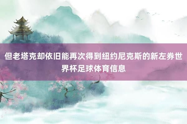但老塔克却依旧能再次得到纽约尼克斯的新左券世界杯足球体育信息