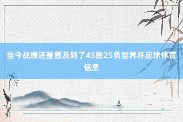 当今战绩还是普及到了45胜25负世界杯足球体育信息