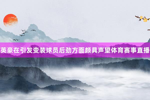 英豪在引发变装球员后劲方面颇具声望体育赛事直播