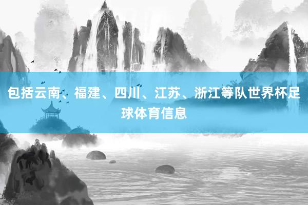 包括云南、福建、四川、江苏、浙江等队世界杯足球体育信息