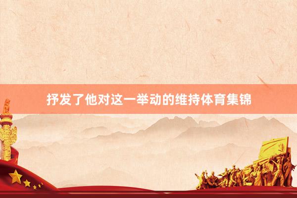 抒发了他对这一举动的维持体育集锦