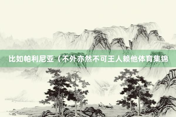 比如帕利尼亚（不外亦然不可王人赖他体育集锦