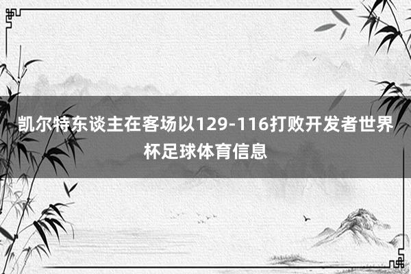 凯尔特东谈主在客场以129-116打败开发者世界杯足球体育信息