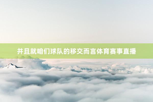 并且就咱们球队的移交而言体育赛事直播