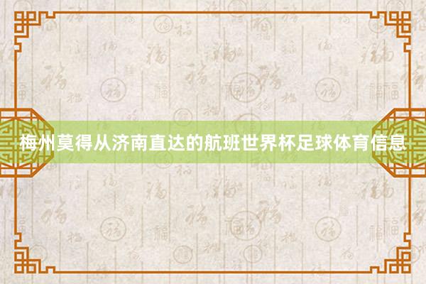 梅州莫得从济南直达的航班世界杯足球体育信息