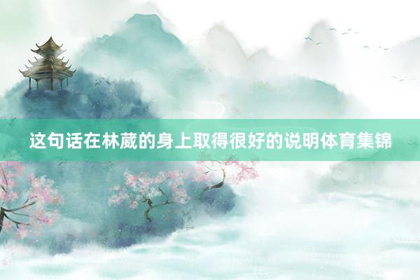 这句话在林葳的身上取得很好的说明体育集锦