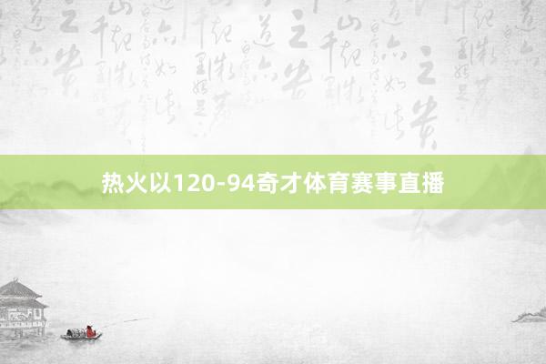热火以120-94奇才体育赛事直播