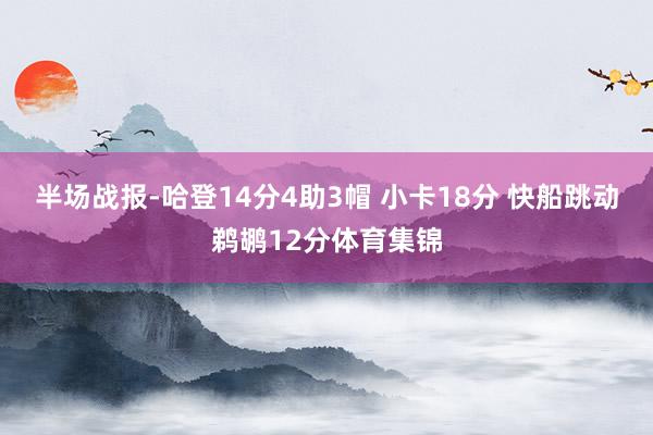 半场战报-哈登14分4助3帽 小卡18分 快船跳动鹈鹕12分体育集锦