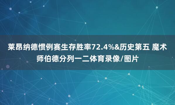 莱昂纳德惯例赛生存胜率72.4%&历史第五 魔术师伯德分列一二体育录像/图片