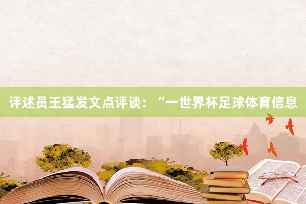 评述员王猛发文点评谈：“一世界杯足球体育信息