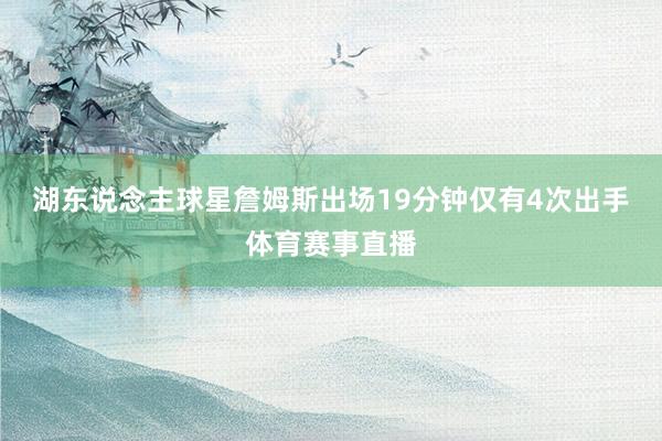 湖东说念主球星詹姆斯出场19分钟仅有4次出手体育赛事直播