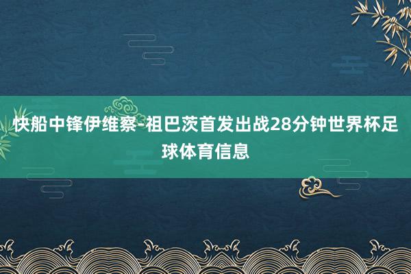快船中锋伊维察-祖巴茨首发出战28分钟世界杯足球体育信息