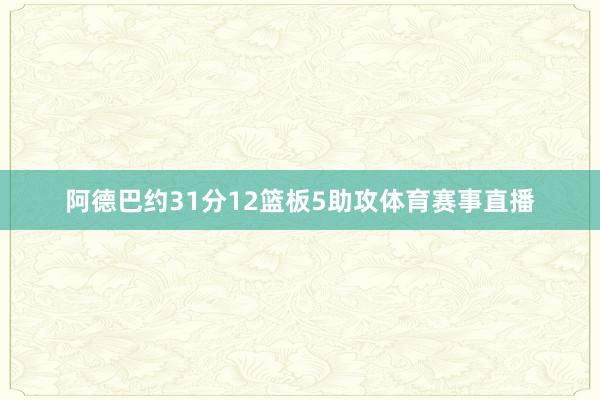 阿德巴约31分12篮板5助攻体育赛事直播