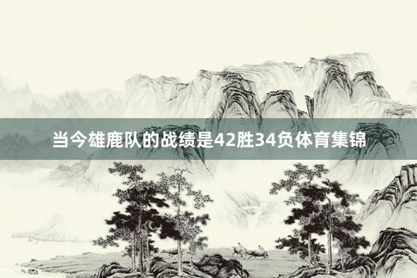 当今雄鹿队的战绩是42胜34负体育集锦