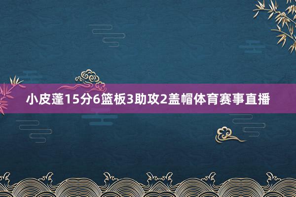 小皮蓬15分6篮板3助攻2盖帽体育赛事直播