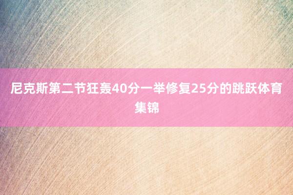 尼克斯第二节狂轰40分一举修复25分的跳跃体育集锦