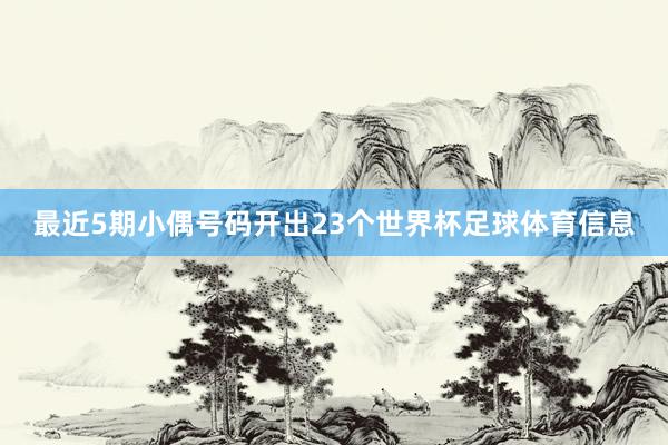 最近5期小偶号码开出23个世界杯足球体育信息