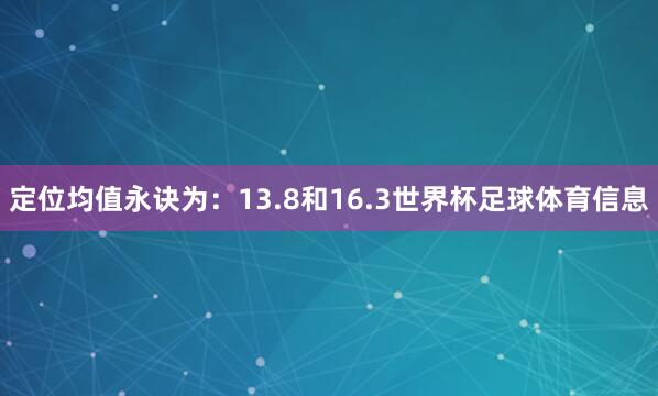 定位均值永诀为：13.8和16.3世界杯足球体育信息