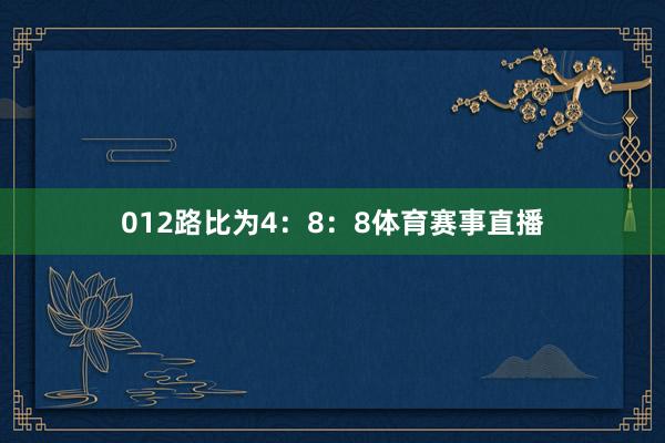 012路比为4：8：8体育赛事直播