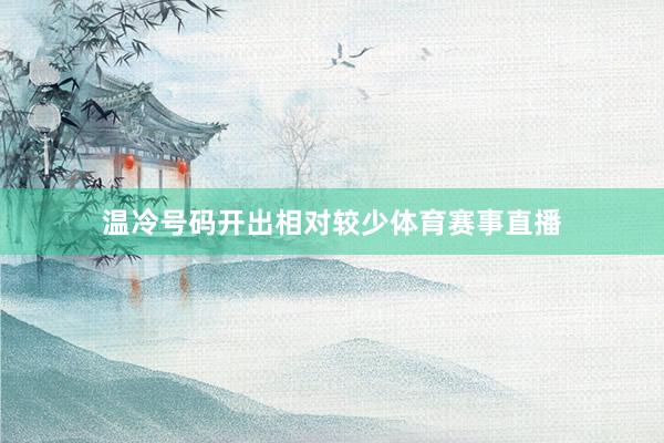 温冷号码开出相对较少体育赛事直播