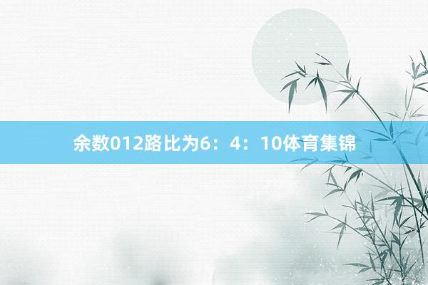 余数012路比为6：4：10体育集锦