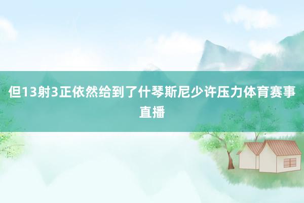 但13射3正依然给到了什琴斯尼少许压力体育赛事直播