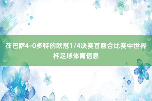 在巴萨4-0多特的欧冠1/4决赛首回合比赛中世界杯足球体育信息