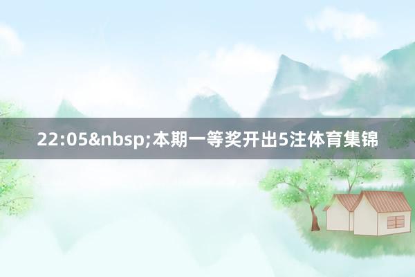 22:05&nbsp;本期一等奖开出5注体育集锦