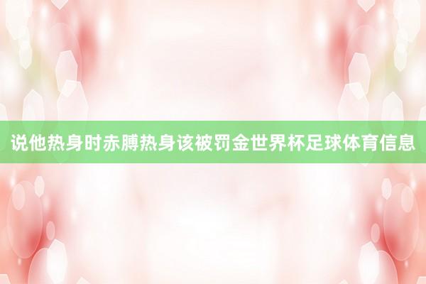 说他热身时赤膊热身该被罚金世界杯足球体育信息