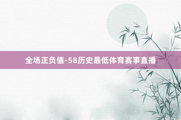 全场正负值-58历史最低体育赛事直播