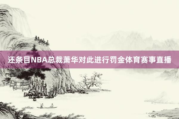 还条目NBA总裁萧华对此进行罚金体育赛事直播