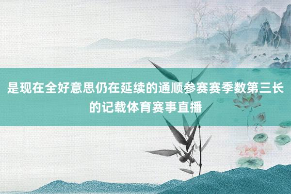 是现在全好意思仍在延续的通顺参赛赛季数第三长的记载体育赛事直播
