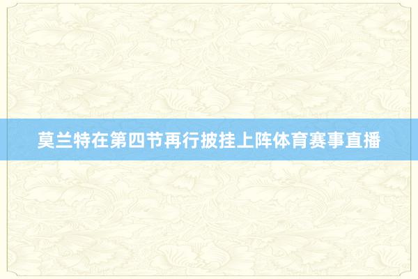 莫兰特在第四节再行披挂上阵体育赛事直播