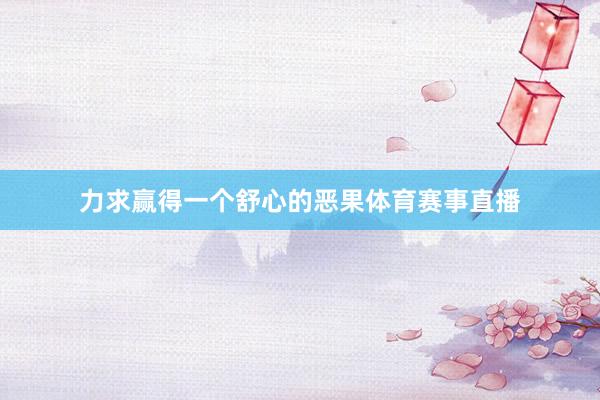 力求赢得一个舒心的恶果体育赛事直播