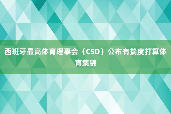 西班牙最高体育理事会（CSD）公布有揣度打算体育集锦