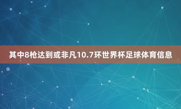 其中8枪达到或非凡10.7环世界杯足球体育信息