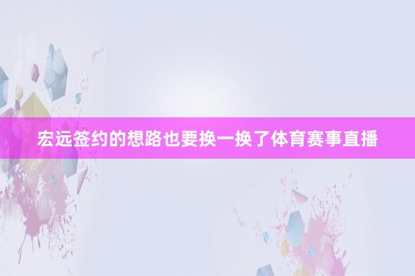 宏远签约的想路也要换一换了体育赛事直播