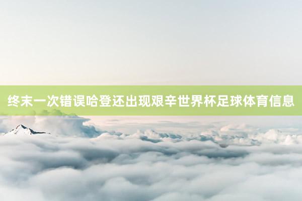 终末一次错误哈登还出现艰辛世界杯足球体育信息