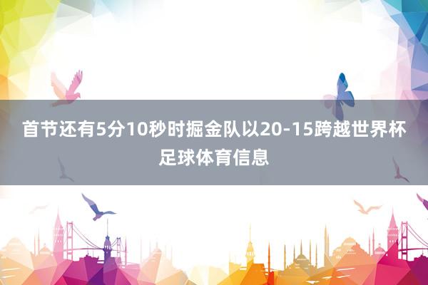 首节还有5分10秒时掘金队以20-15跨越世界杯足球体育信息
