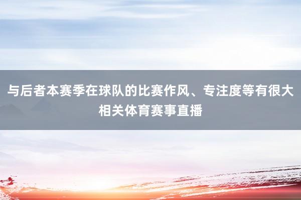 与后者本赛季在球队的比赛作风、专注度等有很大相关体育赛事直播