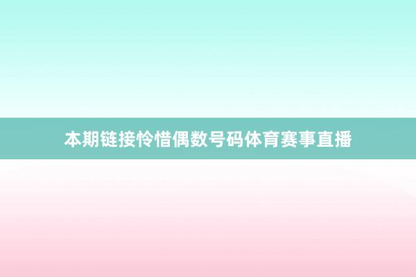 本期链接怜惜偶数号码体育赛事直播