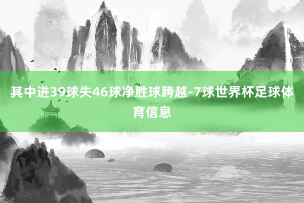 其中进39球失46球净胜球跨越-7球世界杯足球体育信息