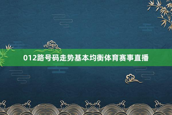 012路号码走势基本均衡体育赛事直播